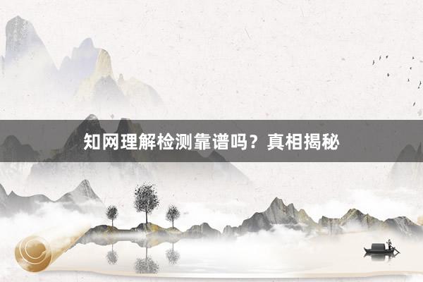 知网理解检测靠谱吗？真相揭秘